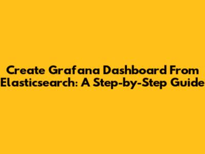 Create Grafana Dashboard From Elasticsearch: A Step-by-Step Guide