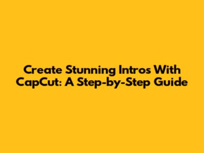 Create Stunning Intros With CapCut: A Step-by-Step Guide