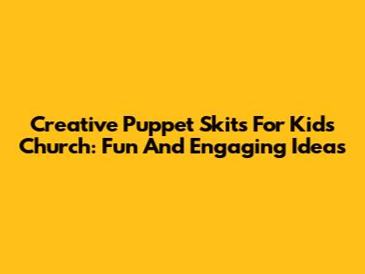 Creative Puppet Skits For Kids Church: Fun And Engaging Ideas