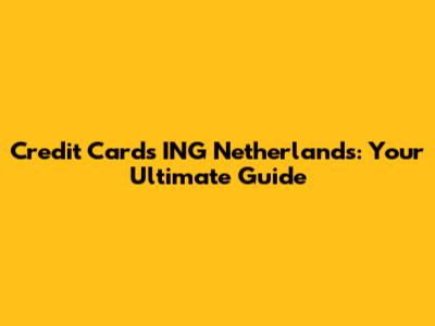 Credit Cards ING Netherlands: Your Ultimate Guide