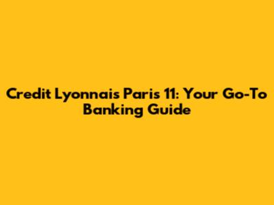 Credit Lyonnais Paris 11: Your Go-To Banking Guide