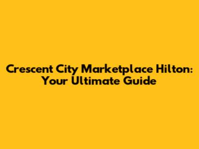 Crescent City Marketplace Hilton: Your Ultimate Guide
