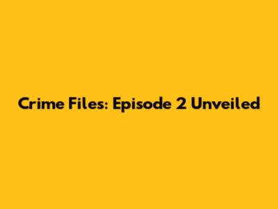 Crime Files: Episode 2 Unveiled