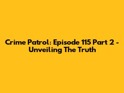 Crime Patrol: Episode 115 Part 2 - Unveiling The Truth