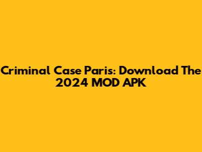Criminal Case Paris: Download The 2024 MOD APK