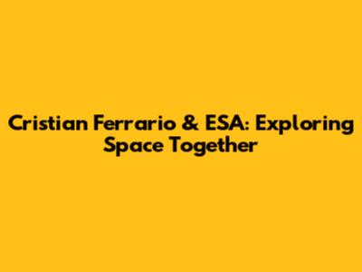 Cristian Ferrario & ESA: Exploring Space Together