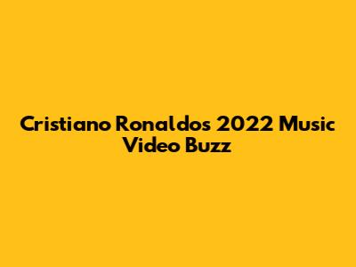 Cristiano Ronaldo's 2022 Music Video Buzz