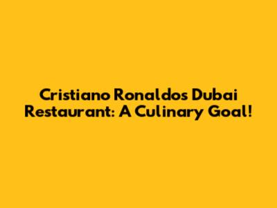 Cristiano Ronaldo's Dubai Restaurant: A Culinary Goal!