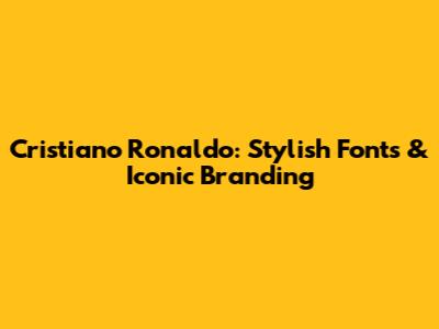 Cristiano Ronaldo: Stylish Fonts & Iconic Branding