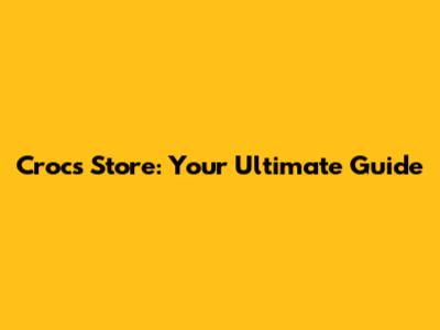 Crocs Store: Your Ultimate Guide