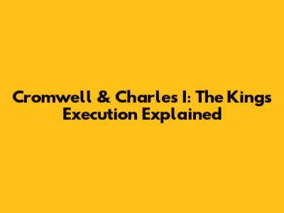 Cromwell & Charles I: The King's Execution Explained
