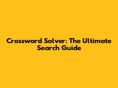 Crossword Solver: The Ultimate Search Guide