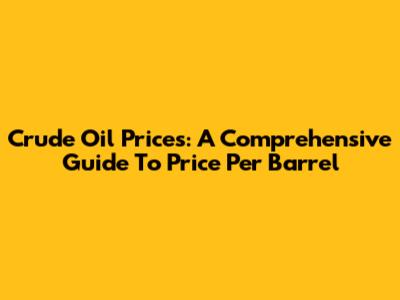 Crude Oil Prices: A Comprehensive Guide To Price Per Barrel