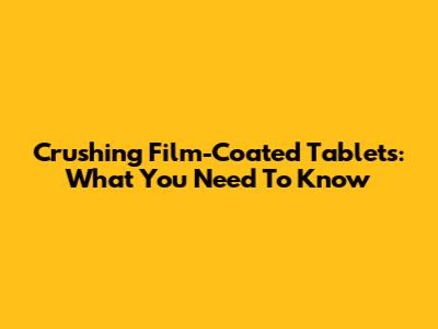 Crushing Film-Coated Tablets: What You Need To Know