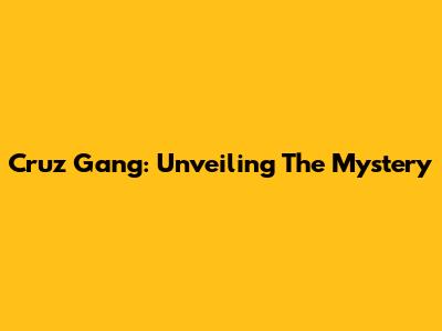 Cruz Gang: Unveiling The Mystery