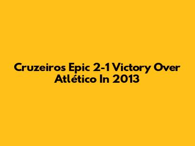 Cruzeiro's Epic 2-1 Victory Over Atlético In 2013