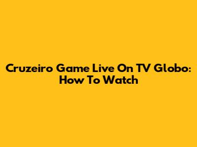 Cruzeiro Game Live On TV Globo: How To Watch