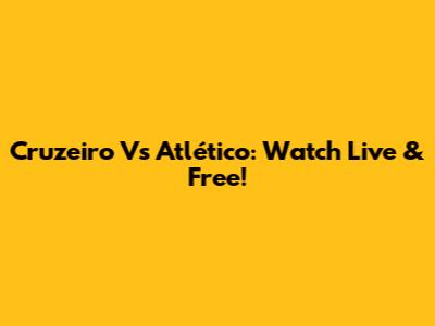 Cruzeiro Vs Atlético: Watch Live & Free!