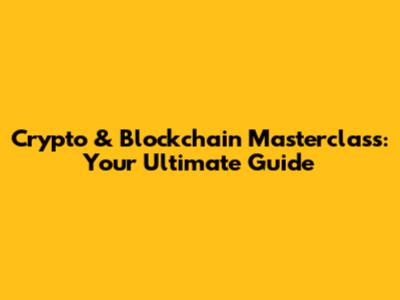 Crypto & Blockchain Masterclass: Your Ultimate Guide