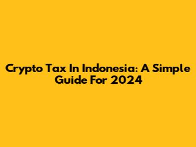 Crypto Tax In Indonesia: A Simple Guide For 2024