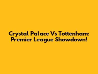 Crystal Palace Vs Tottenham: Premier League Showdown!