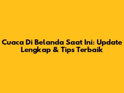 Cuaca Di Belanda Saat Ini: Update Lengkap & Tips Terbaik