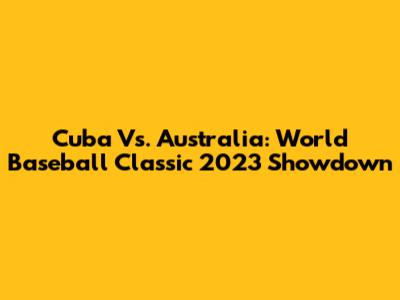 Cuba Vs. Australia: World Baseball Classic 2023 Showdown