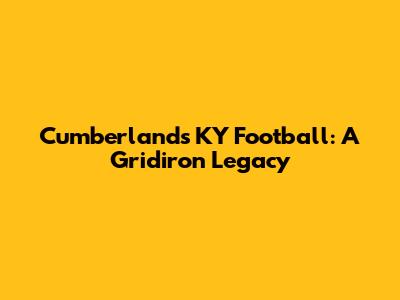 Cumberland's KY Football: A Gridiron Legacy