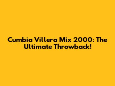 Cumbia Villera Mix 2000: The Ultimate Throwback!