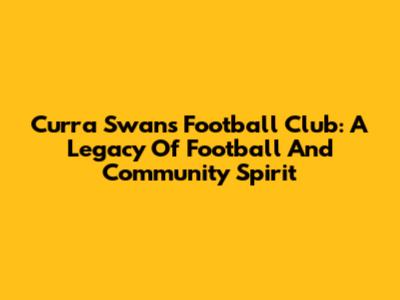 Curra Swans Football Club: A Legacy Of Football And Community Spirit
