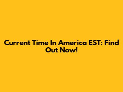 Current Time In America EST: Find Out Now!
