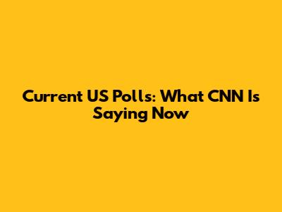 Current US Polls: What CNN Is Saying Now