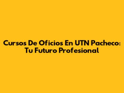 Cursos De Oficios En UTN Pacheco: Tu Futuro Profesional