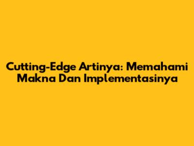 Cutting-Edge Artinya: Memahami Makna Dan Implementasinya