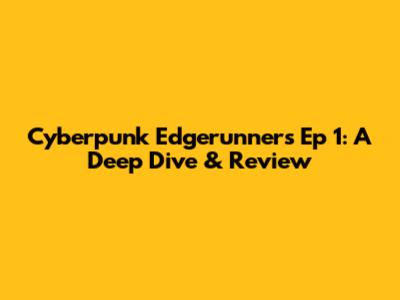 Cyberpunk Edgerunners Ep 1: A Deep Dive & Review