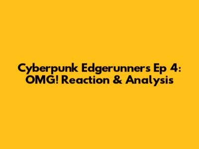 Cyberpunk Edgerunners Ep 4: OMG! Reaction & Analysis
