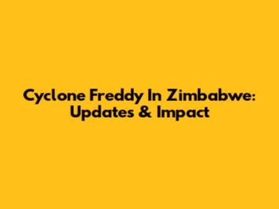 Cyclone Freddy In Zimbabwe: Updates & Impact