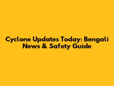 Cyclone Updates Today: Bengali News & Safety Guide