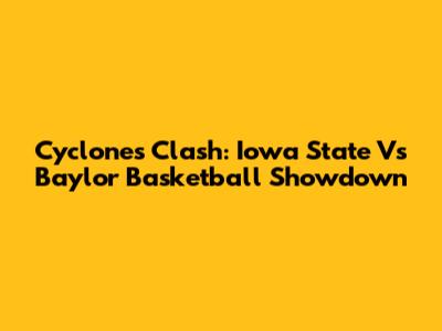Cyclones Clash: Iowa State Vs Baylor Basketball Showdown