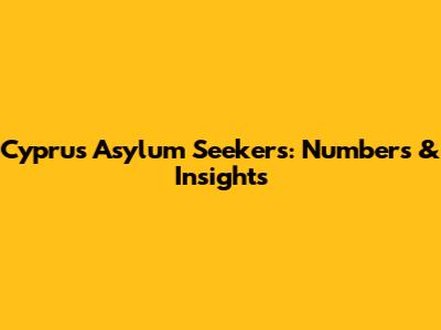 Cyprus Asylum Seekers: Numbers & Insights