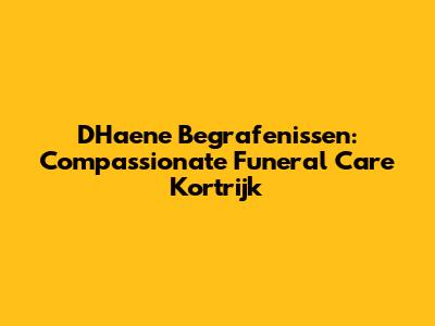 D'Haene Begrafenissen: Compassionate Funeral Care Kortrijk