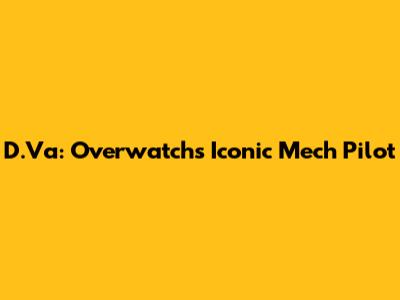 D.Va: Overwatch's Iconic Mech Pilot