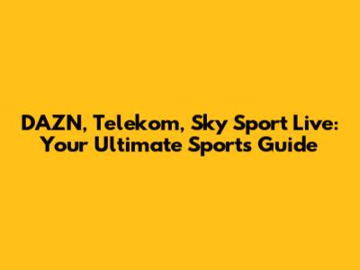 DAZN, Telekom, Sky Sport Live: Your Ultimate Sports Guide