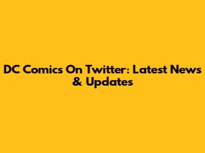DC Comics On Twitter: Latest News & Updates
