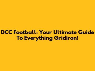 DCC Football: Your Ultimate Guide To Everything Gridiron!