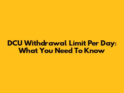DCU Withdrawal Limit Per Day: What You Need To Know