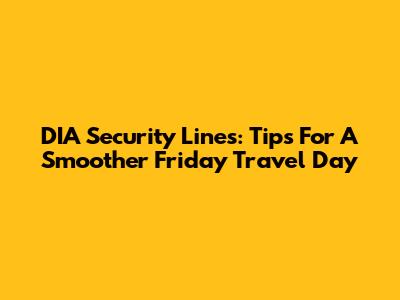 DIA Security Lines: Tips For A Smoother Friday Travel Day