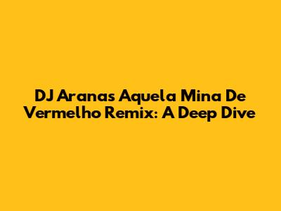 DJ Arana's 'Aquela Mina De Vermelho' Remix: A Deep Dive