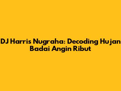 DJ Harris Nugraha: Decoding 'Hujan Badai Angin Ribut'