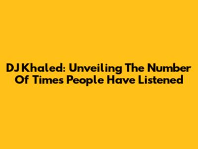 DJ Khaled: Unveiling The Number Of Times People Have Listened